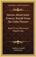 Cover: Stories About Saint Francis, Retold From The Little Flowers - Kessinger Publishing