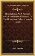 Cover: Bloodletting, As A Remedy For The Diseases Incidental To The Horse And Other Animals (1843) - Kessinger Publishing