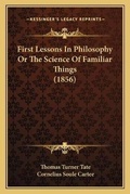 Cover: First Lessons In Philosophy Or The Science Of Familiar Things (1856) - Kessinger Publishing