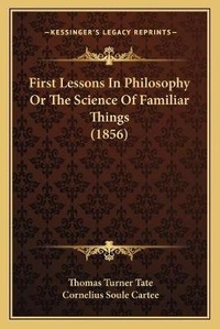 Enlarge image Cover: First Lessons In Philosophy Or The Science Of Familiar Things (1856) - Kessinger Publishing