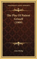 Cover: The Play Of Patient Grissell (1909) - Kessinger Publishing