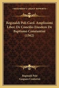 Cover: Reginaldi Poli Card. Amplissimi Liber, De Concilio Eiusdem De Baptismo Constantini (1562) - Kessinger Publishing