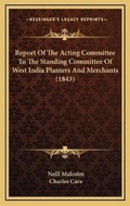Cover: Report Of The Acting Committee To The Standing Committee Of West India Planters And Merchants (1843) - Kessinger Publishing