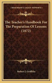 Enlarge image Cover: The Teacher's Handbook For The Preparation Of Lessons (1872) - Kessinger Publishing