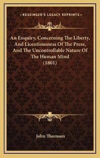 Abbildung von: An Enquiry, Concerning The Liberty, And Licentiousness Of The Press, And The Uncontrollable Nature Of The Human Mind (1801) - Kessinger Publishing