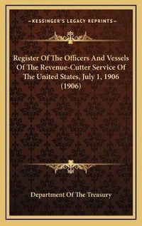 Abbildung von: Register Of The Officers And Vessels Of The Revenue-Cutter Service Of The United States, July 1, 1906 (1906) - Kessinger Publishing