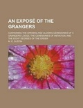 Cover: An Expose of the Grangers; Containing the Opening and Closing Ceremonies of a Grangers' Lodge; The Ceremonies of Initiation, and the Eight Degrees of - Rarebooksclub.com