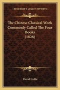 Cover: The Chinese Classical Work Commonly Called The Four Books (1828) - Kessinger Publishing