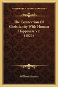 Cover: The Connection Of Christianity With Human Happiness V2 (1823) - Kessinger Publishing
