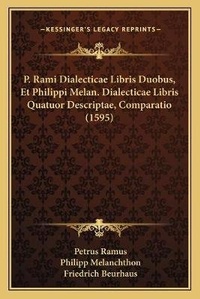 Enlarge image Cover: P. Rami Dialecticae Libris Duobus, Et Philippi Melan. Dialecticae Libris Quatuor Descriptae, Comparatio (1595) - Kessinger Publishing