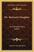 Cover: Mr. Bartram's Daughter - Kessinger Publishing