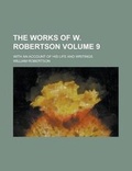 Cover: The Works of W. Robertson; With an Account of His Life and Writings Volume 9 - Rarebooksclub.com