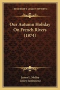 Cover: Our Autumn Holiday On French Rivers (1874) - Kessinger Publishing