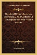Cover: Sketches Of The Character, Institutions, And Customs Of The Highlanders Of Scotland (1885) - Kessinger Publishing