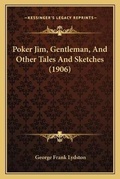 Cover: Poker Jim, Gentleman, And Other Tales And Sketches (1906) - Kessinger Publishing