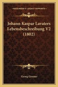 Cover: Johann Kaspar Lavaters Lebensbeschreibung V2 (1802) - Kessinger Publishing
