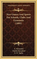 Cover: New Games And Sports For Schools, Clubs And Gymnasia (1895) - Kessinger Publishing