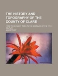 Cover: The History and Topography of the County of Clare; From the Earliest Times to the Beginning of the 18th Century - Rarebooksclub.com