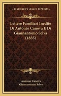 Cover: Lettere Familiari Inedite Di Antonio Canova E Di Giannantonio Selva (1835) - Kessinger Publishing