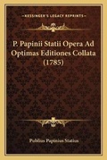 Cover: P. Papinii Statii Opera Ad Optimas Editiones Collata (1785) - Kessinger Publishing