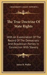 Abbildung von: The True Doctrine Of State Rights - Kessinger Publishing
