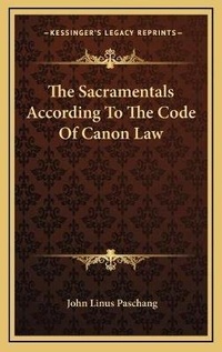 Abbildung von: The Sacramentals According To The Code Of Canon Law - Kessinger Publishing