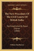Cover: The New Procedure Of The Civil Courts Of British India - Kessinger Publishing