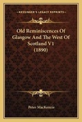 Cover: Old Reminiscences Of Glasgow And The West Of Scotland V1 (1890) - Kessinger Publishing
