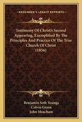 Cover: Testimony Of Christ's Second Appearing, Exemplified By The Principles And Practice Of The True Church Of Christ (1856) - Kessinger Publishing