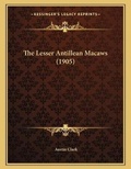 Cover: The Lesser Antillean Macaws (1905) - Kessinger Publishing