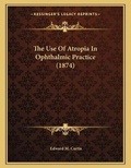 Cover: The Use Of Atropia In Ophthalmic Practice (1874) - Kessinger Publishing