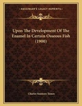 Cover: Upon The Development Of The Enamel In Certain Osseous Fish (1900) - Kessinger Publishing
