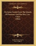 Cover: On Some Fossils From The Islands Of Formosa And Riu-Kiu, Loo-Choo (1902) - Kessinger Publishing