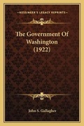 Cover: The Government Of Washington (1922) - Kessinger Publishing