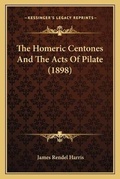 Cover: The Homeric Centones And The Acts Of Pilate (1898) - Kessinger Publishing