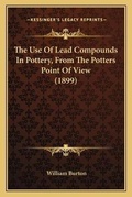 Cover: The Use Of Lead Compounds In Pottery, From The Potters Point Of View (1899) - Kessinger Publishing