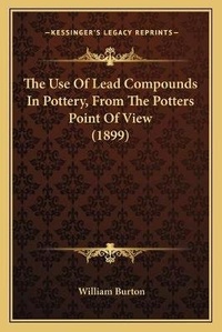 Enlarge image Cover: The Use Of Lead Compounds In Pottery, From The Potters Point Of View (1899) - Kessinger Publishing