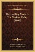 Cover: The Codling Moth In The Yakima Valley (1906) - Kessinger Publishing