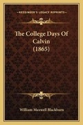 Cover: The College Days Of Calvin (1865) - Kessinger Publishing