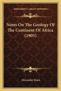 Cover: Notes On The Geology Of The Continent Of Africa (1905) - Kessinger Publishing