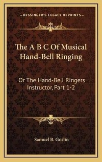 Enlarge image Cover: The A B C Of Musical Hand-Bell Ringing - Kessinger Publishing