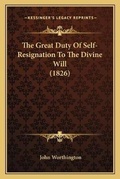 Cover: The Great Duty Of Self-Resignation To The Divine Will (1826) - Kessinger Publishing