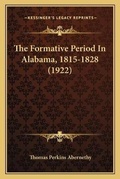 Cover: The Formative Period In Alabama, 1815-1828 (1922) - Kessinger Publishing