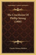 Cover: The Crucifixion Of Phillip Strong (1900) - Kessinger Publishing