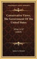 Cover: Conservative Views, The Government Of The United States - Kessinger Publishing