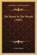 Cover: The House In The Woods (1905) - Kessinger Publishing