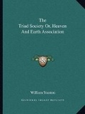 Cover: The Triad Society Or, Heaven And Earth Association - Kessinger Publishing