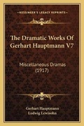 Cover: The Dramatic Works Of Gerhart Hauptmann V7 - Kessinger Publishing