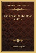 Cover: The House On The Moor (1861) - Kessinger Publishing