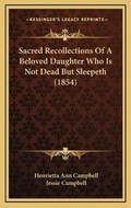 Cover: Sacred Recollections Of A Beloved Daughter Who Is Not Dead But Sleepeth (1854) - Kessinger Publishing